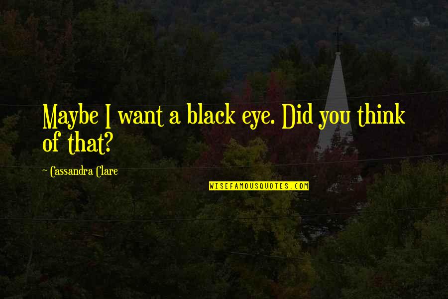 Life Crashing Down Quotes By Cassandra Clare: Maybe I want a black eye. Did you