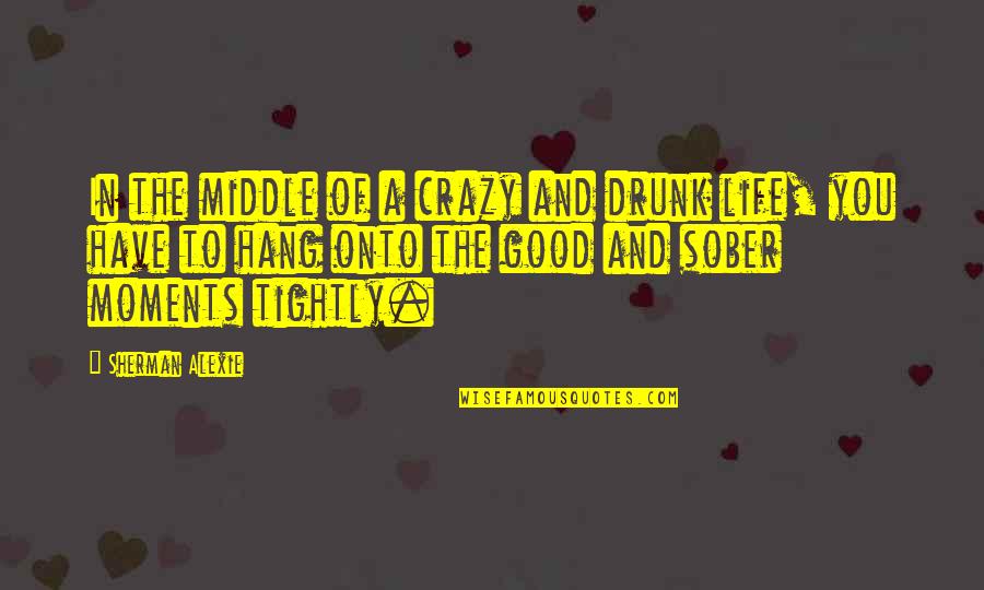 Life Crazy Moments Quotes By Sherman Alexie: In the middle of a crazy and drunk