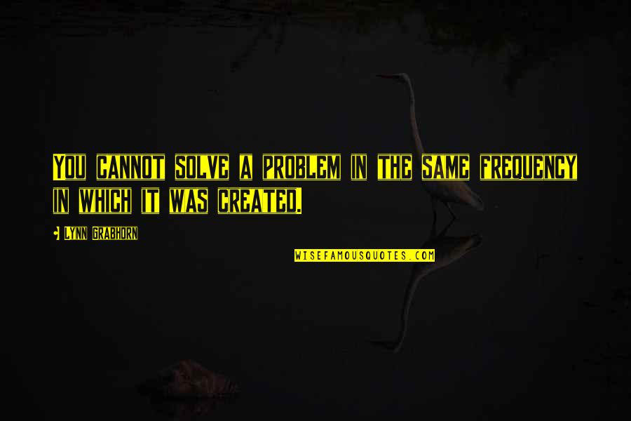 Life Created Quotes By Lynn Grabhorn: You cannot solve a problem in the same