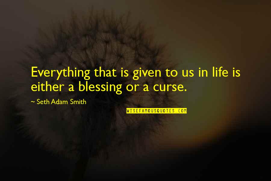 Life Curse Quotes By Seth Adam Smith: Everything that is given to us in life Life Curse Quotes By Seth Adam Smith: Everything that is given to us in life