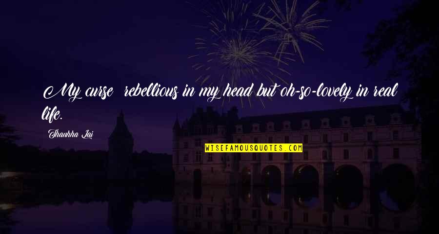 Life Curse Quotes By Thanhha Lai: My curse: rebellious in my head but oh-so-lovely