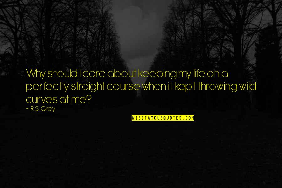 Life Curves Quotes By R.S. Grey: Why should I care about keeping my life