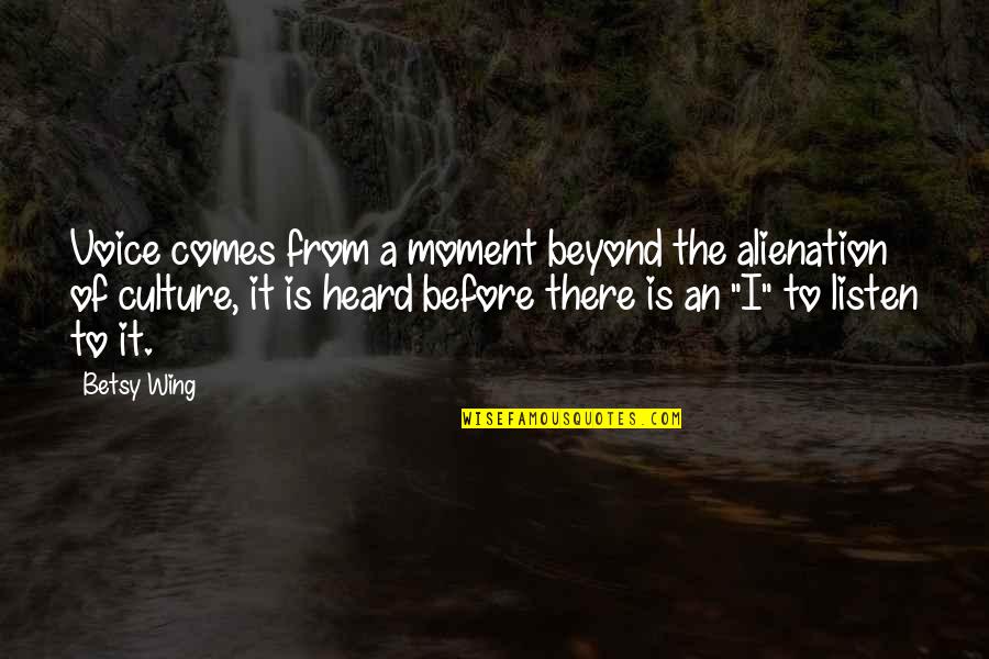Life Cycle Movie Quotes By Betsy Wing: Voice comes from a moment beyond the alienation