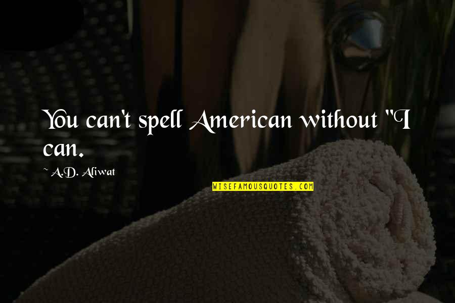 Life D Quotes By A.D. Aliwat: You can't spell American without "I can.