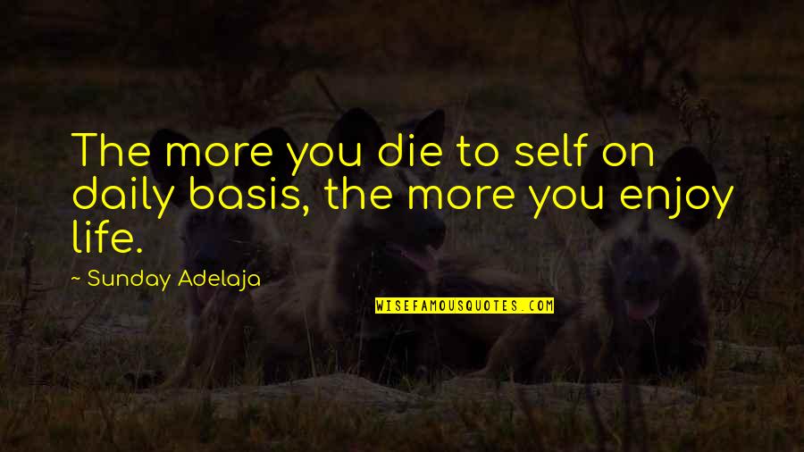 Life Daily Basis Quotes By Sunday Adelaja: The more you die to self on daily