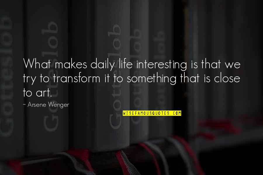 Life Daily Quotes By Arsene Wenger: What makes daily life interesting is that we