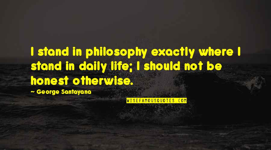 Life Daily Quotes By George Santayana: I stand in philosophy exactly where I stand