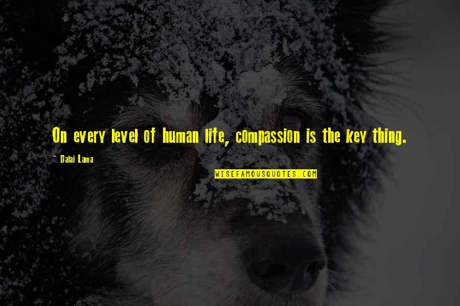 Life Dalai Lama Quotes By Dalai Lama: On every level of human life, compassion is