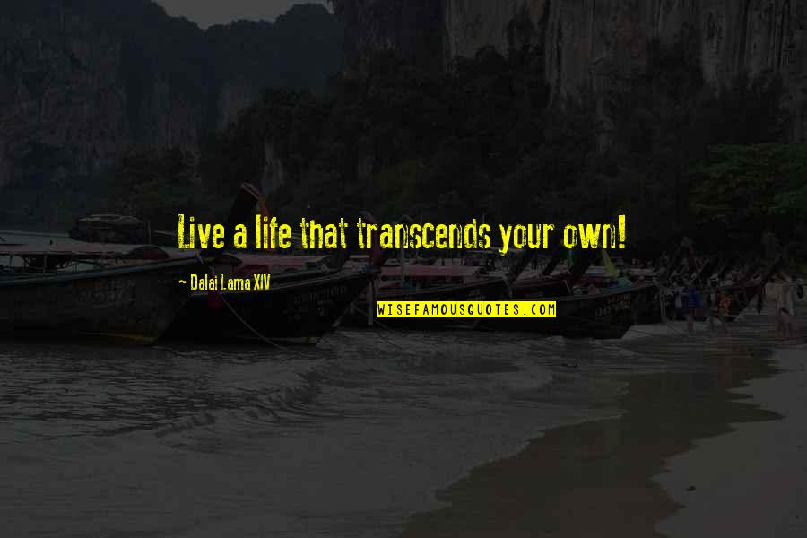 Life Dalai Lama Quotes By Dalai Lama XIV: Live a life that transcends your own!