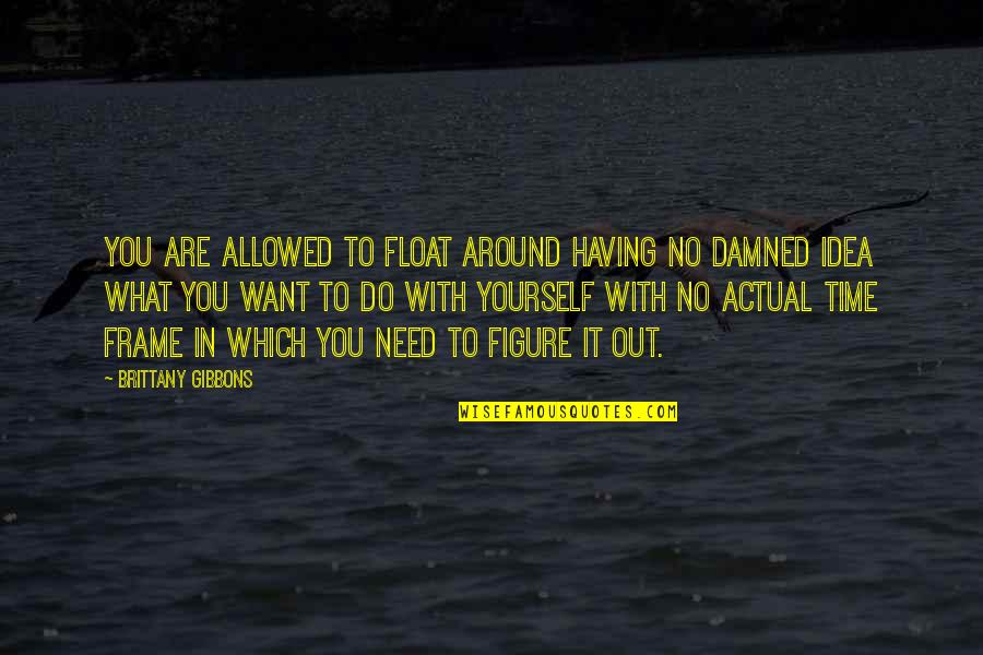 Life Damned Quotes By Brittany Gibbons: You are allowed to float around having no