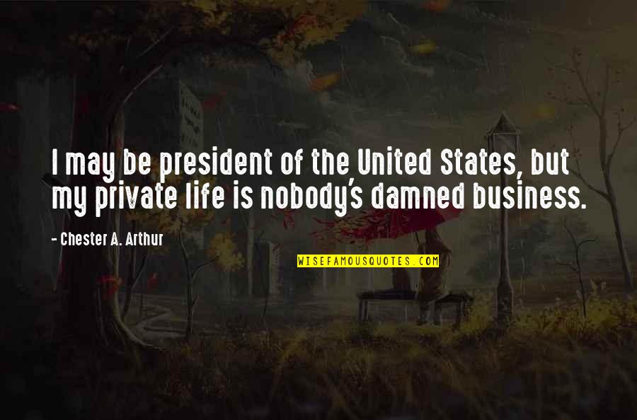 Life Damned Quotes By Chester A. Arthur: I may be president of the United States,