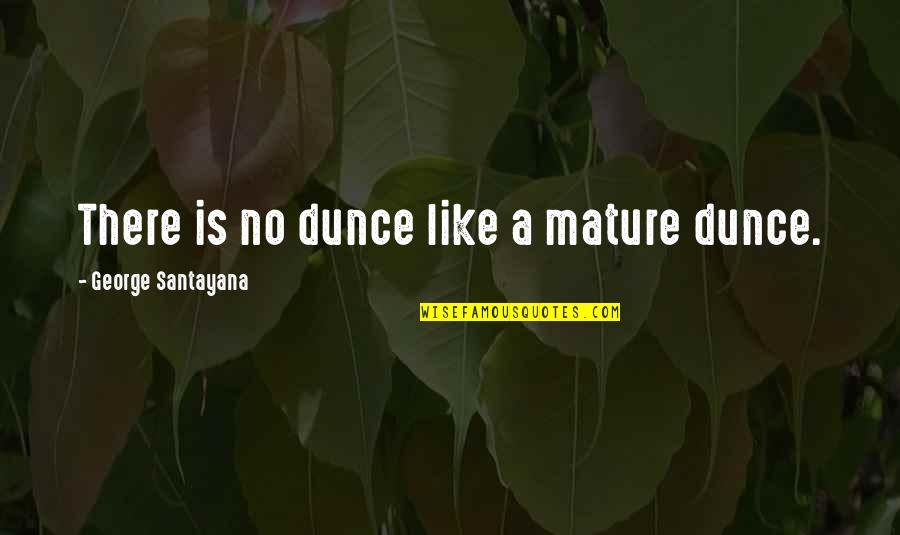 Life Dancing In The Rain Quotes By George Santayana: There is no dunce like a mature dunce.