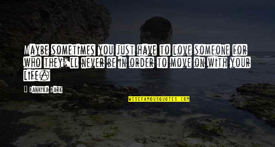 Life Dark Quotes By Dannika Dark: Maybe sometimes you just have to love someone