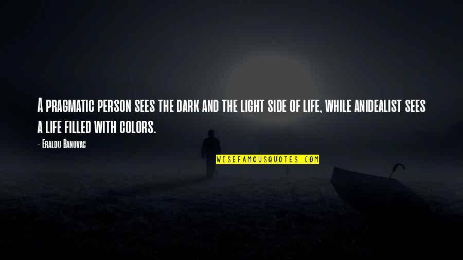 Life Dark Side Quotes By Eraldo Banovac: A pragmatic person sees the dark and the