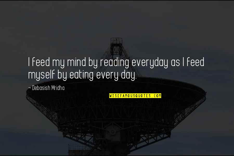Life Day By Day Quotes By Debasish Mridha: I feed my mind by reading everyday as Life Day By Day Quotes By Debasish Mridha: I feed my mind by reading everyday as