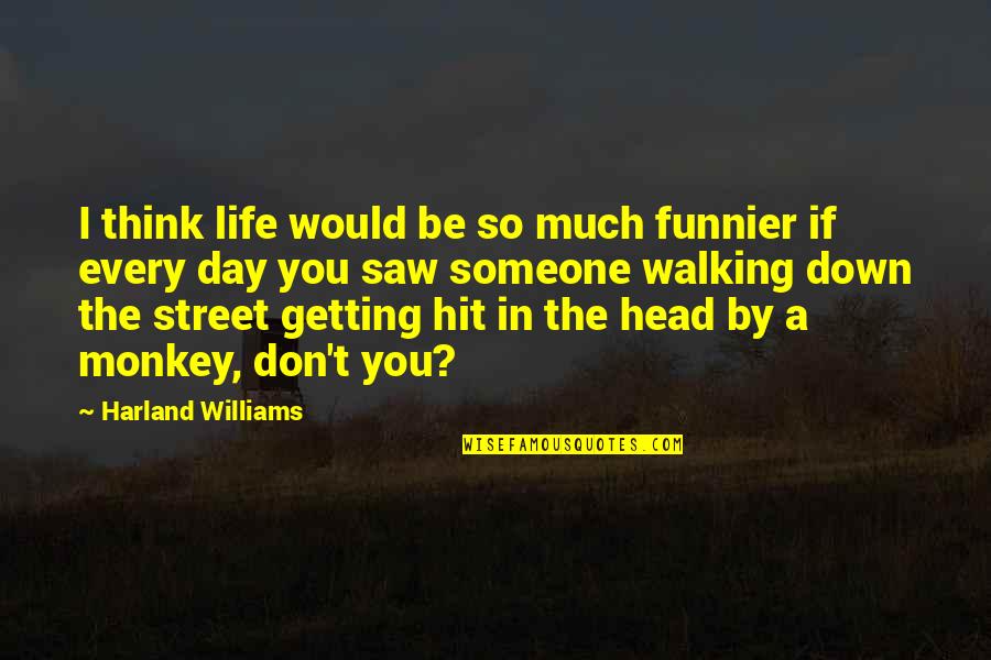 Life Day By Day Quotes By Harland Williams: I think life would be so much funnier Life Day By Day Quotes By Harland Williams: I think life would be so much funnier