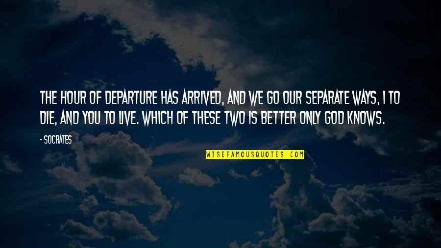 Life Death And God Quotes By Socrates: The hour of departure has arrived, and we