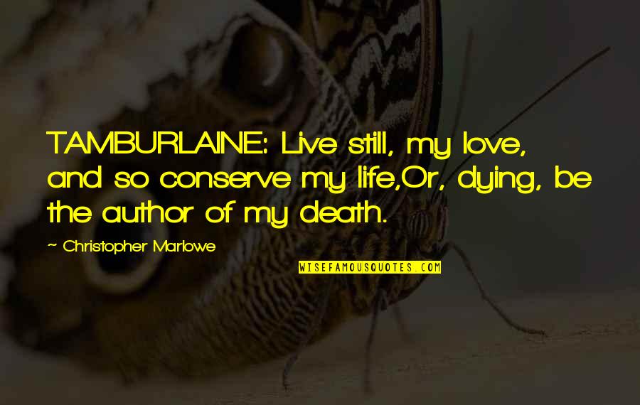 Life Death And Love Quotes By Christopher Marlowe: TAMBURLAINE: Live still, my love, and so conserve