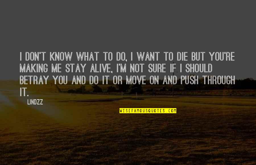 Life Death And Love Quotes By Lindzz: I don't know what to do, I want