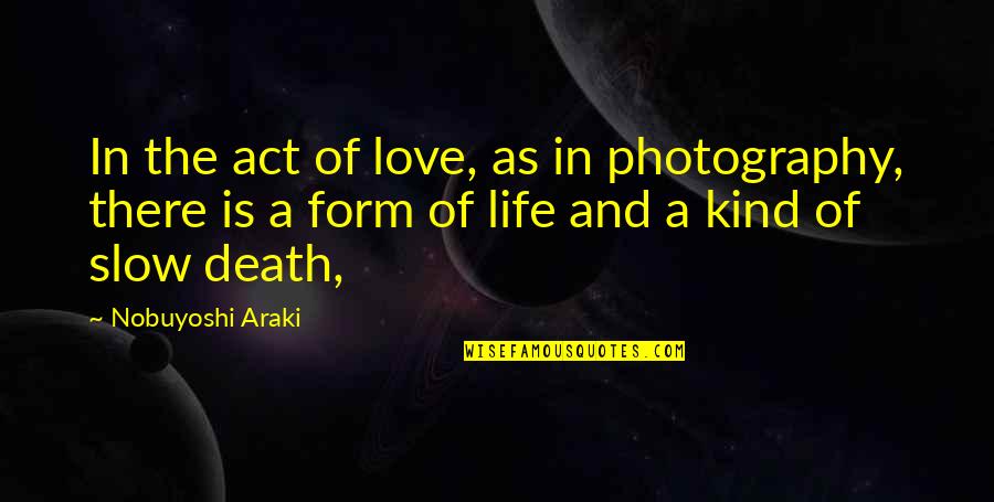 Life Death And Love Quotes By Nobuyoshi Araki: In the act of love, as in photography,