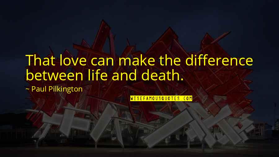 Life Death And Love Quotes By Paul Pilkington: That love can make the difference between life