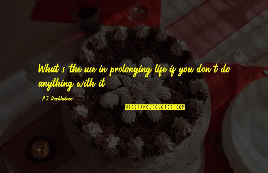 Life Death And Meaning Quotes By A.J. Darkholme: What's the use in prolonging life if you Life Death And Meaning Quotes By A.J. Darkholme: What's the use in prolonging life if you