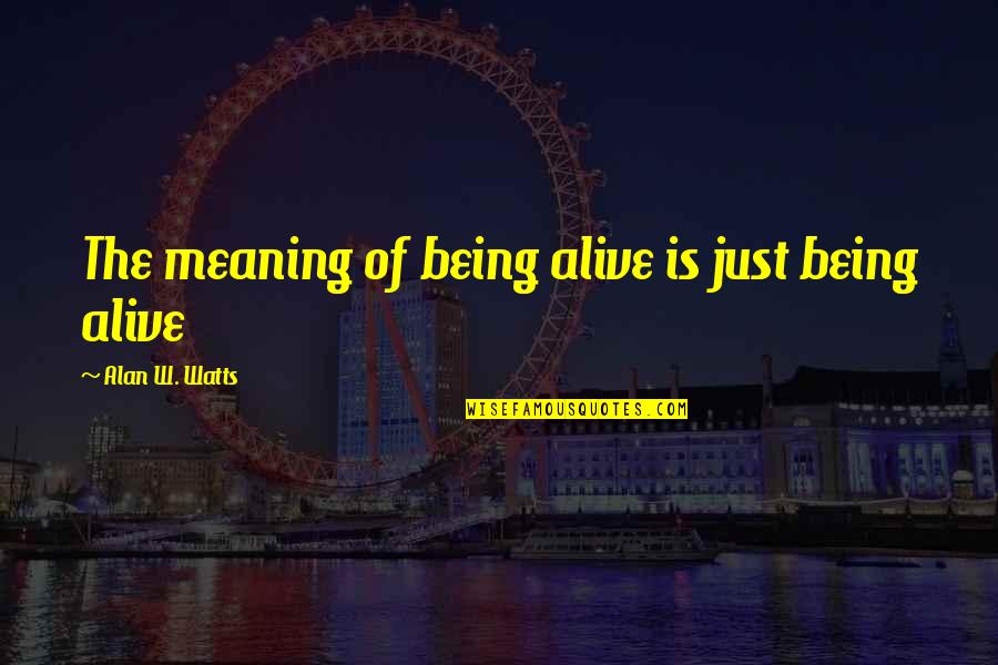 Life Death And Meaning Quotes By Alan W. Watts: The meaning of being alive is just being