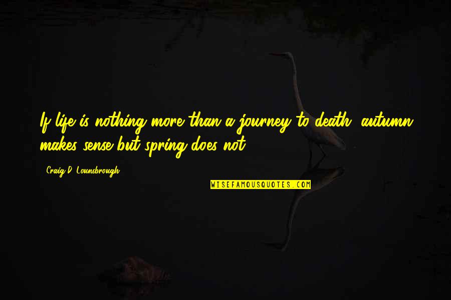 Life Death And Meaning Quotes By Craig D. Lounsbrough: If life is nothing more than a journey