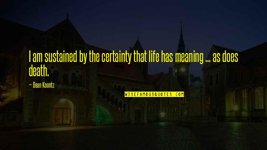 Life Death And Meaning Quotes By Dean Koontz: I am sustained by the certainty that life