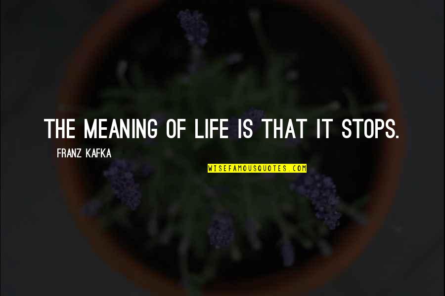Life Death And Meaning Quotes By Franz Kafka: The meaning of life is that it stops. Life Death And Meaning Quotes By Franz Kafka: The meaning of life is that it stops.