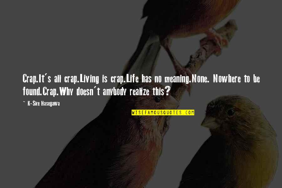 Life Death And Meaning Quotes By K-Ske Hasegawa: Crap.It's all crap.Living is crap.Life has no meaning.None.