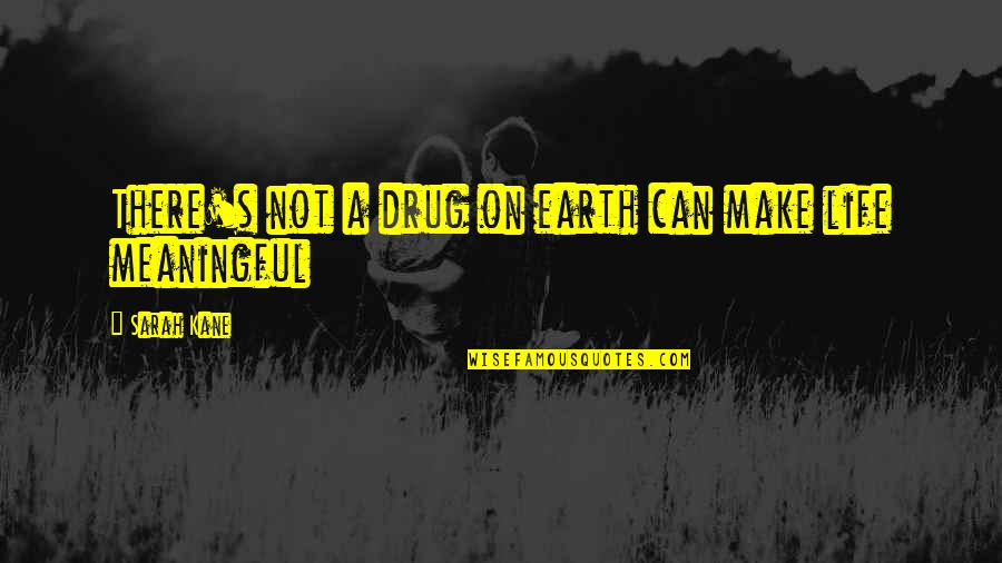 Life Death And Meaning Quotes By Sarah Kane: There's not a drug on earth can make Life Death And Meaning Quotes By Sarah Kane: There's not a drug on earth can make