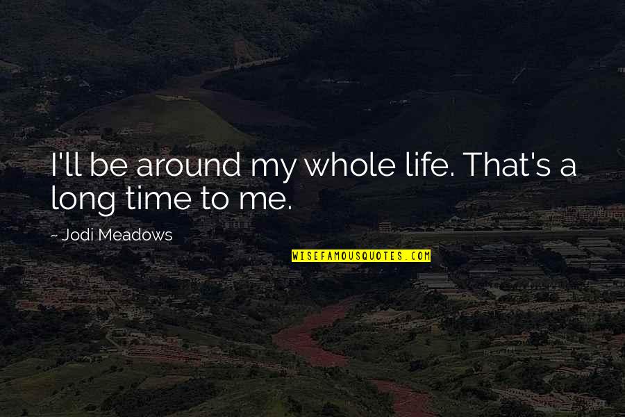 Life Death And Time Quotes By Jodi Meadows: I'll be around my whole life. That's a