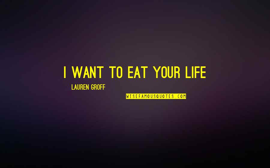 Life Death Cycle Quotes By Lauren Groff: I want to eat your life Life Death Cycle Quotes By Lauren Groff: I want to eat your life