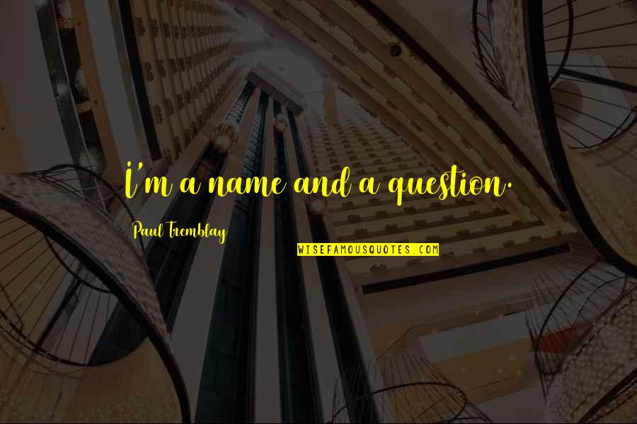 Life Death Cycle Quotes By Paul Tremblay: I'm a name and a question. Life Death Cycle Quotes By Paul Tremblay: I'm a name and a question.