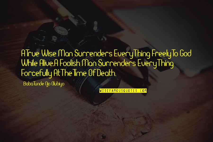 Life Death God Quotes By Baba Tunde Ojo-Olubiyo: A True Wise Man Surrenders Every Thing Freely