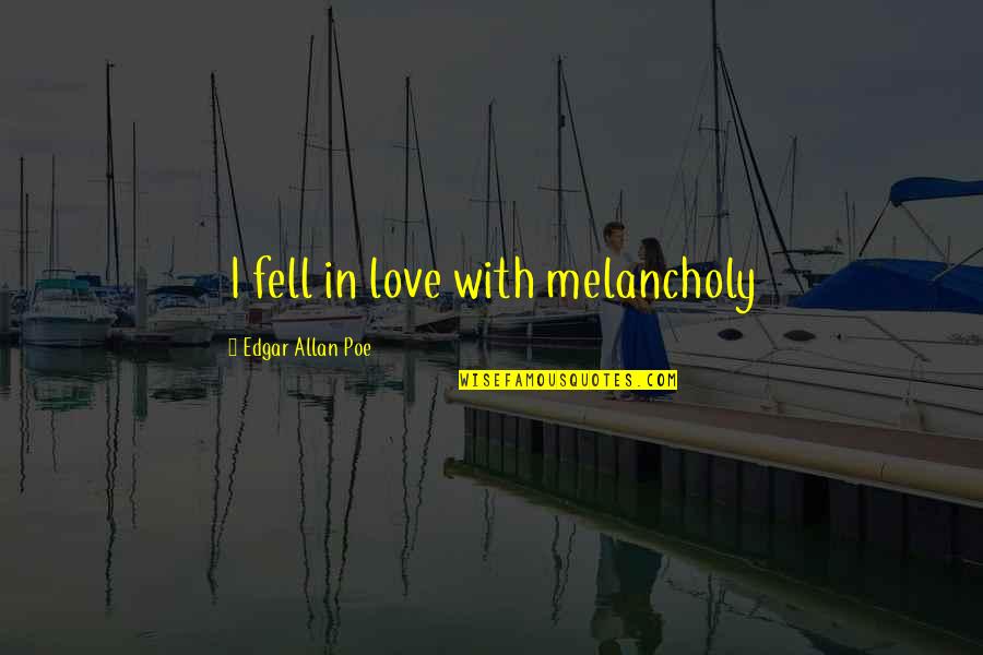 Life Death Happiness Enjoyment Quotes By Edgar Allan Poe: I fell in love with melancholy Life Death Happiness Enjoyment Quotes By Edgar Allan Poe: I fell in love with melancholy