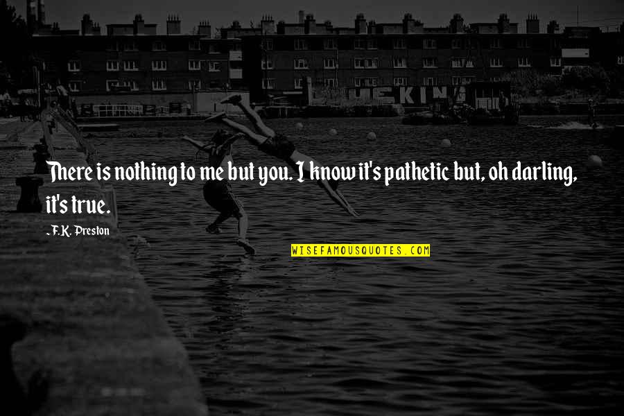 Life Death Inspiration Quotes By F.K. Preston: There is nothing to me but you. I