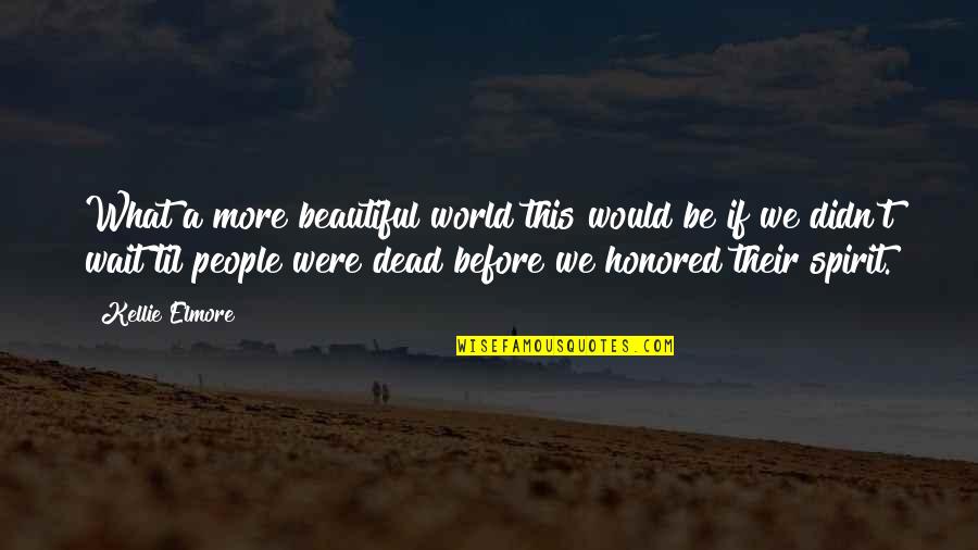 Life Death Inspiration Quotes By Kellie Elmore: What a more beautiful world this would be