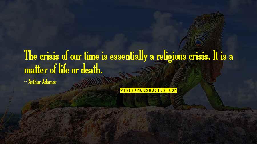 Life Death Time Quotes By Arthur Adamov: The crisis of our time is essentially a