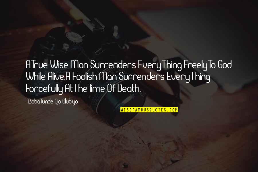 Life Death Time Quotes By Baba Tunde Ojo-Olubiyo: A True Wise Man Surrenders Every Thing Freely