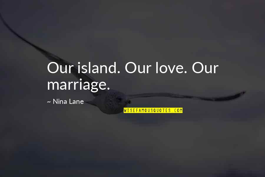 Life Deceives Quotes By Nina Lane: Our island. Our love. Our marriage.