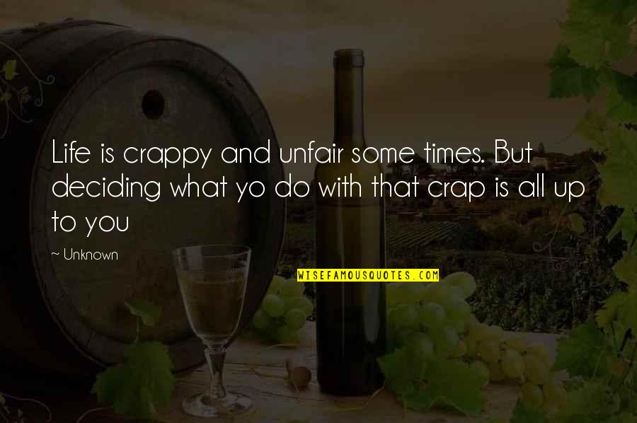 Life Deciding Quotes By Unknown: Life is crappy and unfair some times. But
