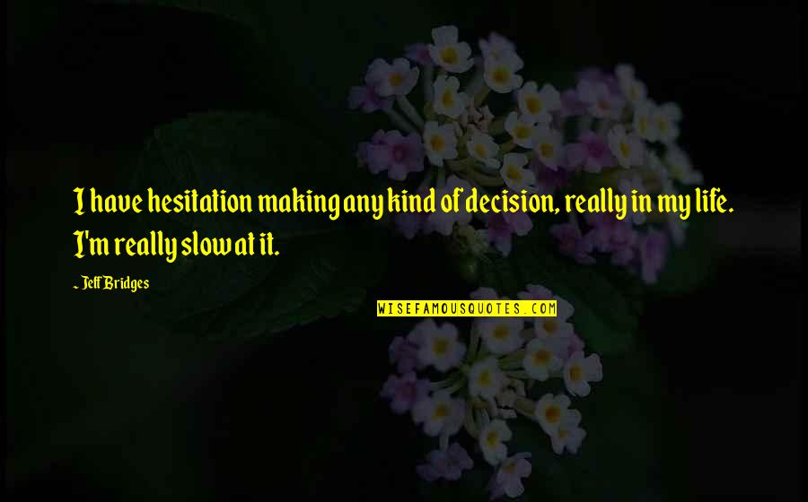 Life Decision Making Quotes By Jeff Bridges: I have hesitation making any kind of decision,