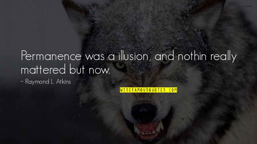 Life Declined Quotes By Raymond L. Atkins: Permanence was a illusion, and nothin really mattered