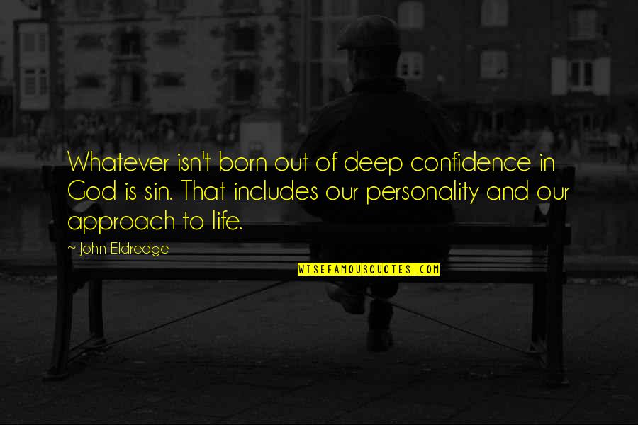 Life Deep Quotes By John Eldredge: Whatever isn't born out of deep confidence in