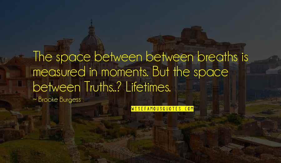 Life Deep Thoughts Quotes By Brooke Burgess: The space between between breaths is measured in Life Deep Thoughts Quotes By Brooke Burgess: The space between between breaths is measured in