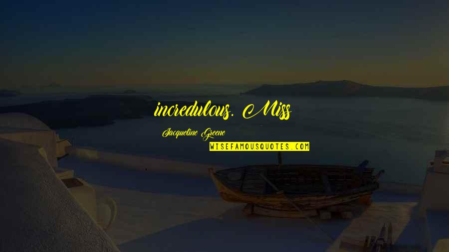 Life Deep Thoughts Quotes By Jacqueline Greene: incredulous. Miss