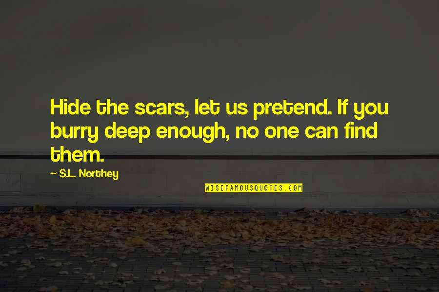 Life Deep Thoughts Quotes By S.L. Northey: Hide the scars, let us pretend. If you