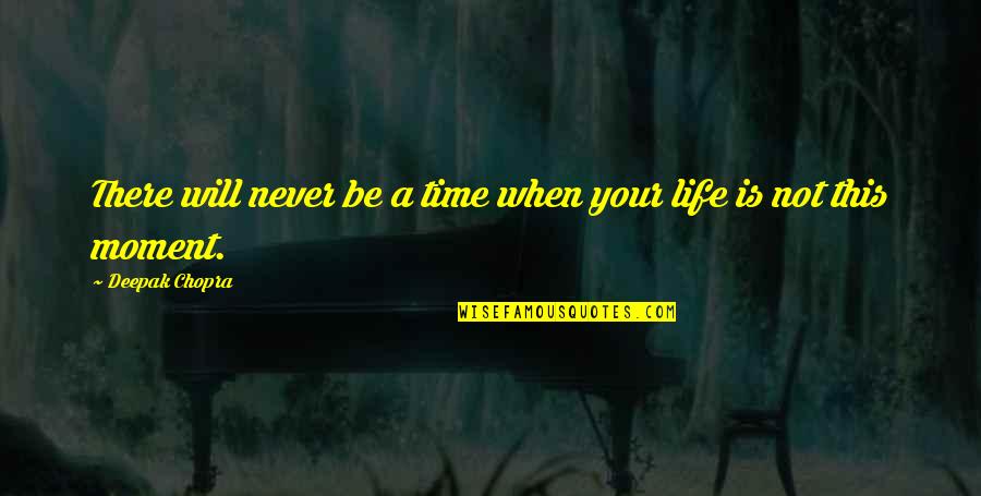 Life Deepak Quotes By Deepak Chopra: There will never be a time when your